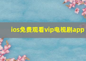 ios免费观看vip电视剧app