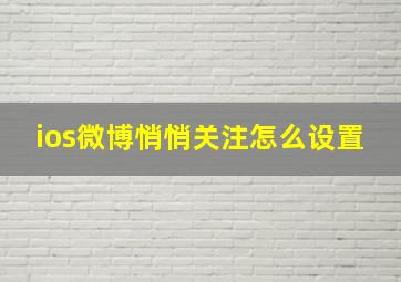 ios微博悄悄关注怎么设置