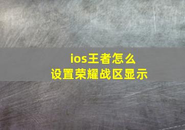 ios王者怎么设置荣耀战区显示