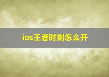 ios王者时刻怎么开