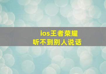 ios王者荣耀听不到别人说话