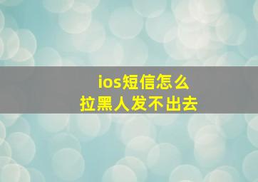 ios短信怎么拉黑人发不出去