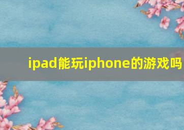 ipad能玩iphone的游戏吗