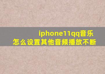 iphone11qq音乐怎么设置其他音频播放不断