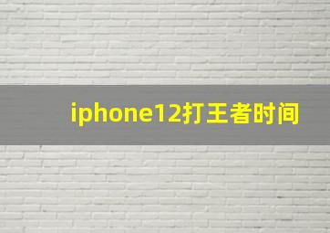 iphone12打王者时间