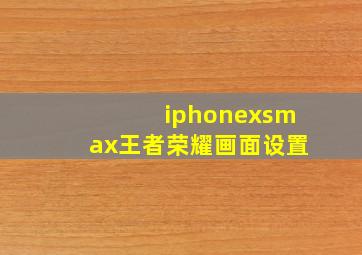 iphonexsmax王者荣耀画面设置