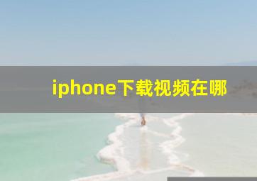 iphone下载视频在哪