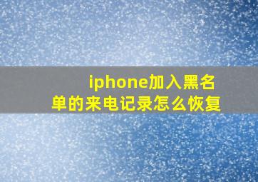 iphone加入黑名单的来电记录怎么恢复