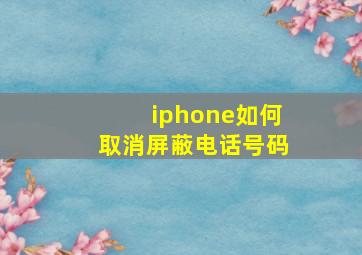 iphone如何取消屏蔽电话号码