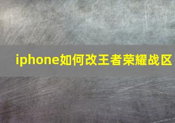 iphone如何改王者荣耀战区