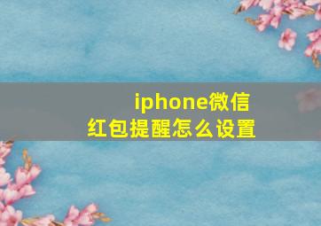 iphone微信红包提醒怎么设置