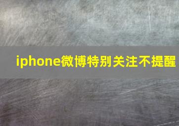 iphone微博特别关注不提醒