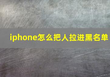 iphone怎么把人拉进黑名单