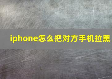 iphone怎么把对方手机拉黑