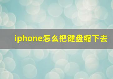 iphone怎么把键盘缩下去