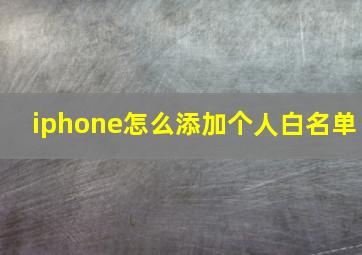 iphone怎么添加个人白名单