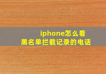 iphone怎么看黑名单拦截记录的电话