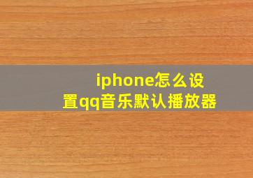 iphone怎么设置qq音乐默认播放器