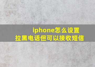 iphone怎么设置拉黑电话但可以接收短信