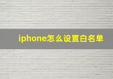 iphone怎么设置白名单