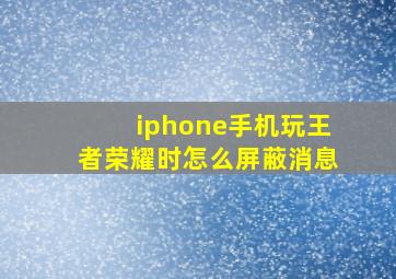 iphone手机玩王者荣耀时怎么屏蔽消息