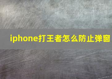 iphone打王者怎么防止弹窗