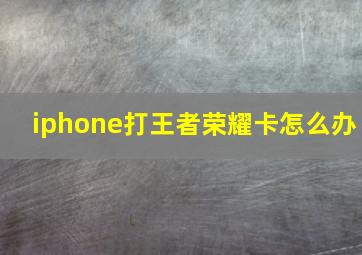 iphone打王者荣耀卡怎么办