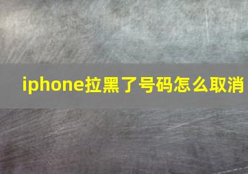 iphone拉黑了号码怎么取消