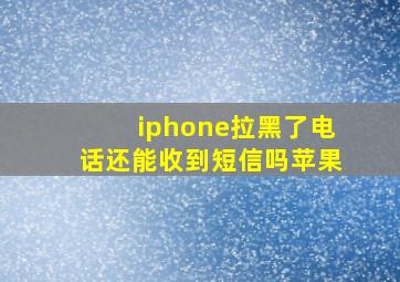 iphone拉黑了电话还能收到短信吗苹果