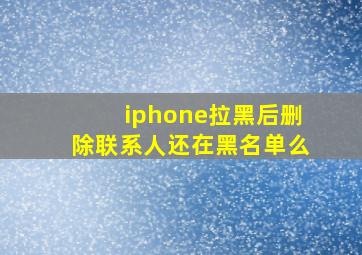 iphone拉黑后删除联系人还在黑名单么