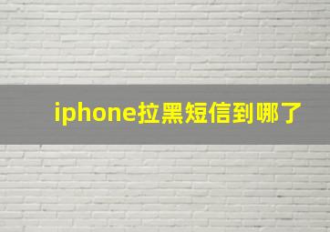 iphone拉黑短信到哪了