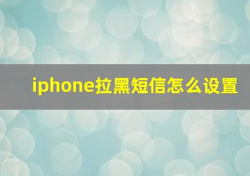 iphone拉黑短信怎么设置