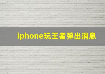 iphone玩王者弹出消息