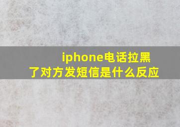 iphone电话拉黑了对方发短信是什么反应