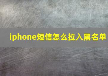 iphone短信怎么拉入黑名单