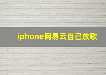 iphone网易云自己放歌