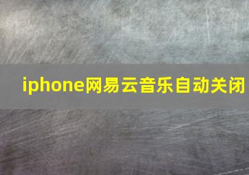 iphone网易云音乐自动关闭