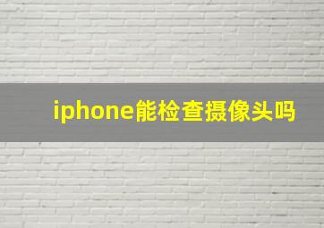 iphone能检查摄像头吗