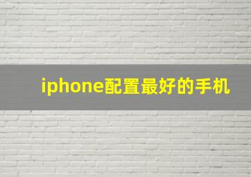 iphone配置最好的手机