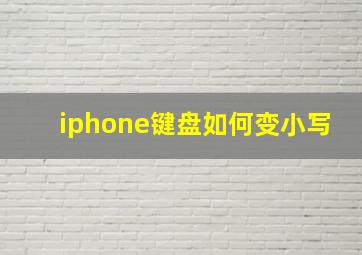 iphone键盘如何变小写