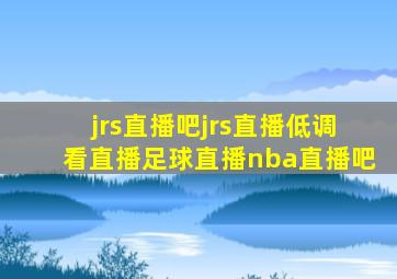 jrs直播吧jrs直播低调看直播足球直播nba直播吧