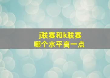 j联赛和k联赛哪个水平高一点