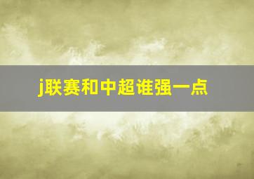 j联赛和中超谁强一点