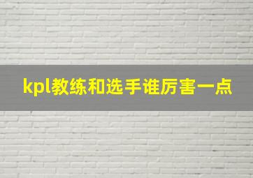 kpl教练和选手谁厉害一点