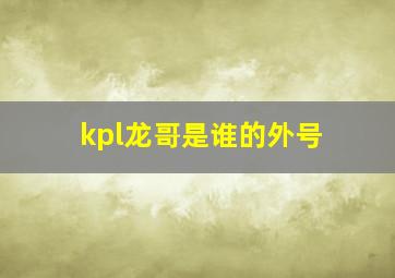 kpl龙哥是谁的外号