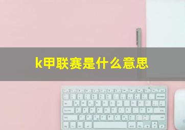 k甲联赛是什么意思