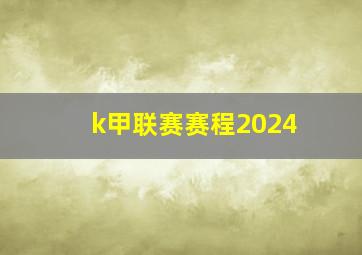 k甲联赛赛程2024