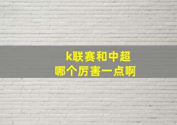 k联赛和中超哪个厉害一点啊