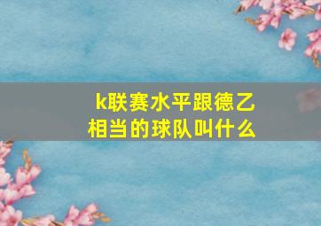 k联赛水平跟德乙相当的球队叫什么