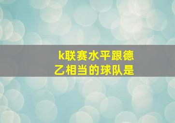 k联赛水平跟德乙相当的球队是